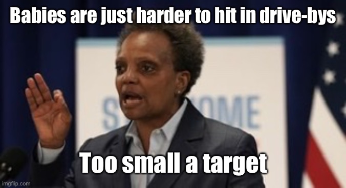 Lori lightfoot | Babies are just harder to hit in drive-bys Too small a target | image tagged in lori lightfoot | made w/ Imgflip meme maker