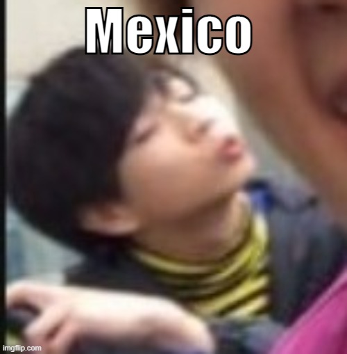 Mexico | made w/ Imgflip meme maker
