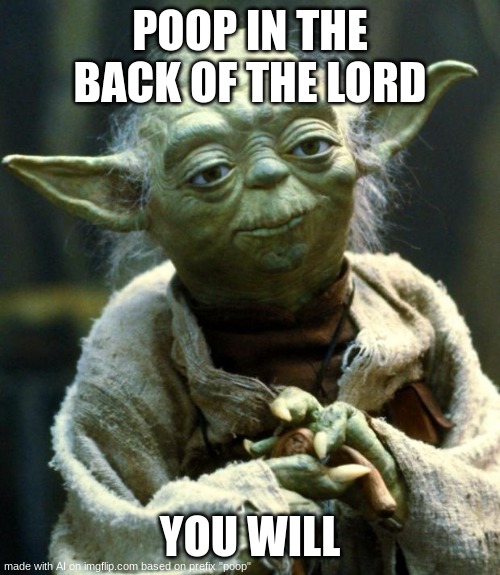 WHEEZING INTENSIFIES | POOP IN THE BACK OF THE LORD; YOU WILL | image tagged in memes,star wars yoda | made w/ Imgflip meme maker