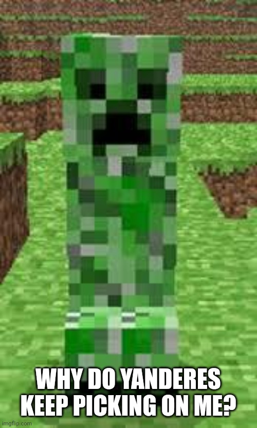 creeper | WHY DO YANDERES KEEP PICKING ON ME? | image tagged in creeper | made w/ Imgflip meme maker