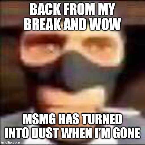 not really a dust but more like a place with very low population of people. | BACK FROM MY BREAK AND WOW; MSMG HAS TURNED INTO DUST WHEN I'M GONE | image tagged in spi | made w/ Imgflip meme maker