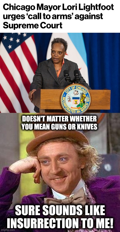 Insurrection is OK if you're a democrat |  DOESN'T MATTER WHETHER YOU MEAN GUNS OR KNIVES; SURE SOUNDS LIKE INSURRECTION TO ME! | image tagged in memes,creepy condescending wonka,lori lightfoot,supreme court,insurrection,democrats | made w/ Imgflip meme maker