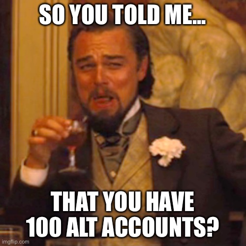 Ok, ok. | SO YOU TOLD ME... THAT YOU HAVE 100 ALT ACCOUNTS? | image tagged in memes,laughing leo | made w/ Imgflip meme maker
