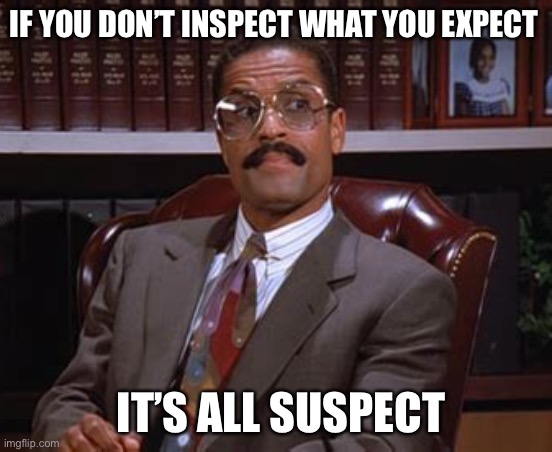 IF YOU DON’T INSPECT WHAT YOU EXPECT; IT’S ALL SUSPECT | made w/ Imgflip meme maker