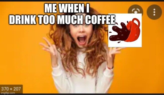 My first meme | ME WHEN I DRINK TOO MUCH COFFEE | image tagged in funny | made w/ Imgflip meme maker