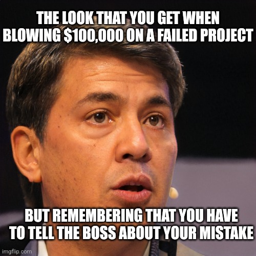 Nervous Executive | THE LOOK THAT YOU GET WHEN BLOWING $100,000 ON A FAILED PROJECT; BUT REMEMBERING THAT YOU HAVE TO TELL THE BOSS ABOUT YOUR MISTAKE | image tagged in nervous executive | made w/ Imgflip meme maker
