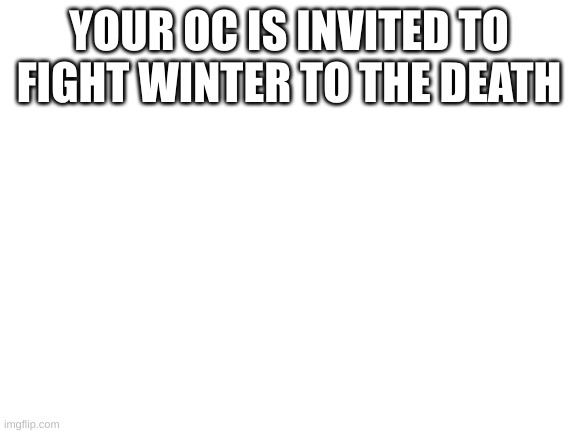 fighting RP/best works if a close friend/parental figures are dead. but not required | YOUR OC IS INVITED TO FIGHT WINTER TO THE DEATH | image tagged in no op ocs,thats it | made w/ Imgflip meme maker