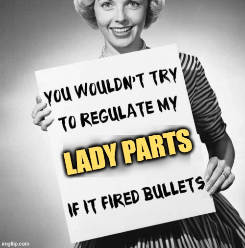  LADY PARTS | image tagged in right wing,conservative,hypocrisy,gun control,abortion | made w/ Imgflip meme maker