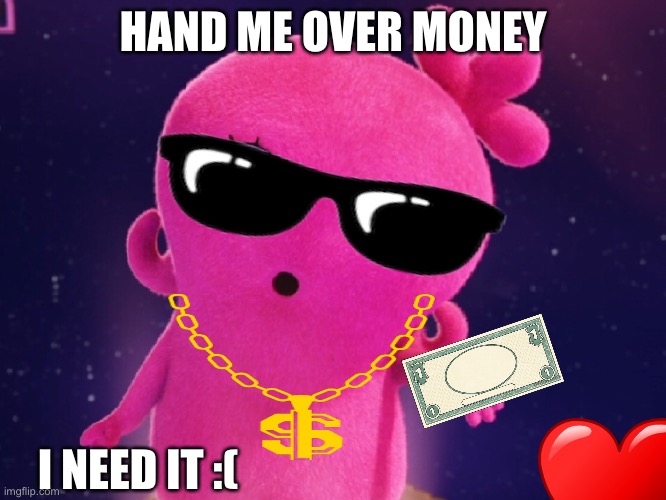 I love UglyDolls, but I need to do this for haters salt | HAND ME OVER MONEY; I NEED IT :( | made w/ Imgflip meme maker