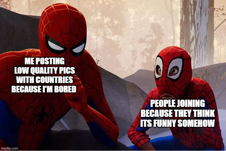 spiderman and kid | ME POSTING LOW QUALITY PICS WITH COUNTRIES BECAUSE I'M BORED; PEOPLE JOINING BECAUSE THEY THINK ITS FUNNY SOMEHOW | image tagged in spiderman and kid | made w/ Imgflip meme maker