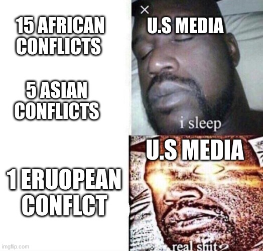 note in comments | U.S MEDIA; 15 AFRICAN CONFLICTS; 5 ASIAN CONFLICTS; U.S MEDIA; 1 EUROPEAN CONFLICT | image tagged in i sleep real shit,war,ukraine | made w/ Imgflip meme maker