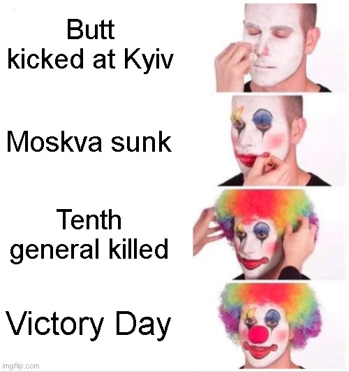 Putin's war | Butt kicked at Kyiv; Moskva sunk; Tenth general killed; Victory Day | image tagged in memes,clown applying makeup | made w/ Imgflip meme maker