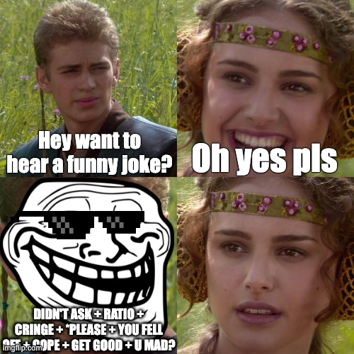 Every 6th grader be like: |  Hey want to hear a funny joke? Oh yes pls; DIDN'T ASK + RATIO + CRINGE + *PLEASE + YOU FELL OFF + COPE + GET GOOD + U MAD? | image tagged in anakin padme 4 panel,memes,funny,troll face,be like,inspirational memes | made w/ Imgflip meme maker