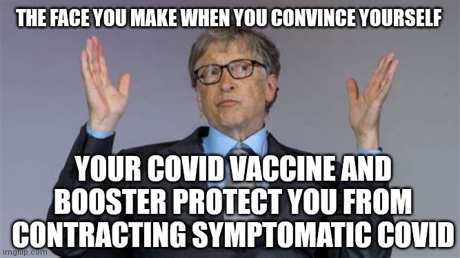 BILL GATES CONTRACTS COVID-19 |  THE FACE YOU MAKE WHEN YOU CONVINCE YOURSELF; YOUR COVID VACCINE AND BOOSTER PROTECT YOU FROM CONTRACTING SYMPTOMATIC COVID | image tagged in bill gates covid face you make,bill gates,bill gates loves vaccines,covid-19,covid vaccine,coronavirus | made w/ Imgflip meme maker