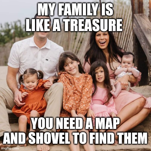 Family picture | MY FAMILY IS LIKE A TREASURE; YOU NEED A MAP AND SHOVEL TO FIND THEM | image tagged in family picture | made w/ Imgflip meme maker