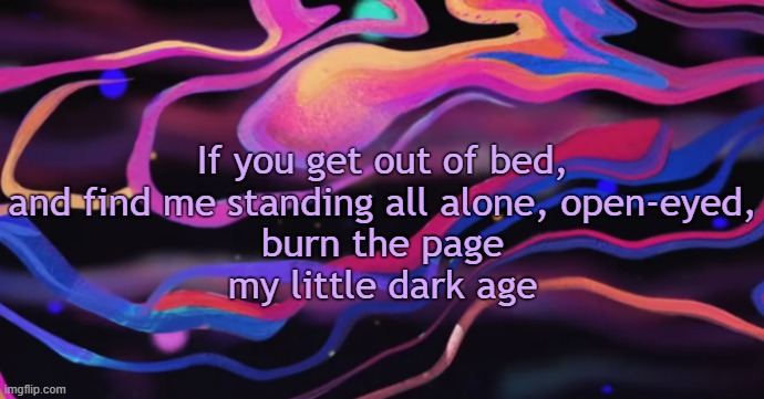 . | If you get out of bed,
and find me standing all alone, open-eyed,
burn the page
my little dark age | image tagged in cudi temp | made w/ Imgflip meme maker