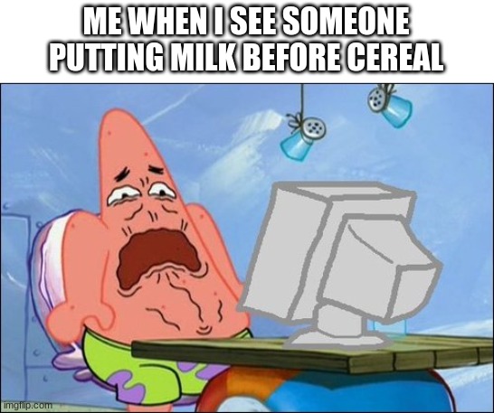 *Cringes* | ME WHEN I SEE SOMEONE PUTTING MILK BEFORE CEREAL | image tagged in patrick star cringing | made w/ Imgflip meme maker