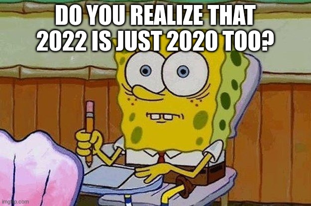 oop |  DO YOU REALIZE THAT 2022 IS JUST 2020 TOO? | image tagged in oh crap | made w/ Imgflip meme maker