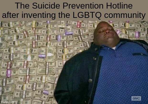 20 upvotes and i post this in the LGBTQ+ stream :troll: | The Suicide Prevention Hotline after inventing the LGBTQ community | image tagged in huell money | made w/ Imgflip meme maker