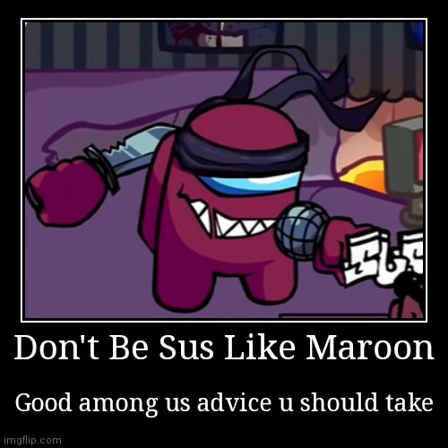 Maroons advice (fnf vs imposter) | image tagged in funny,demotivationals | made w/ Imgflip demotivational maker