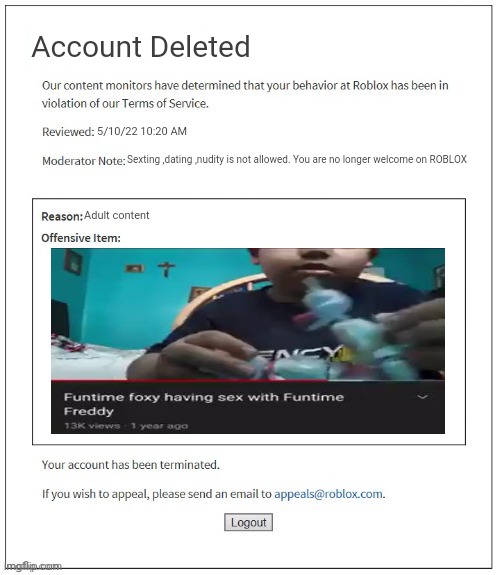 F*ck life | Account Deleted; 5/10/22 10:20 AM; Sexting ,dating ,nudity is not allowed. You are no longer welcome on ROBLOX; Adult content | image tagged in moderation system,roblox,memes,fnaf | made w/ Imgflip meme maker