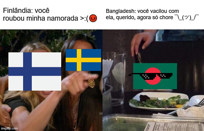 Banglatonia! | Finlândia: você roubou minha namorada >:(😡; Bangladesh: você vacilou com ela, querido, agora só chore ¯\_(ツ)_/¯ | image tagged in memes,woman yelling at cat,finland,bangladesh | made w/ Imgflip meme maker