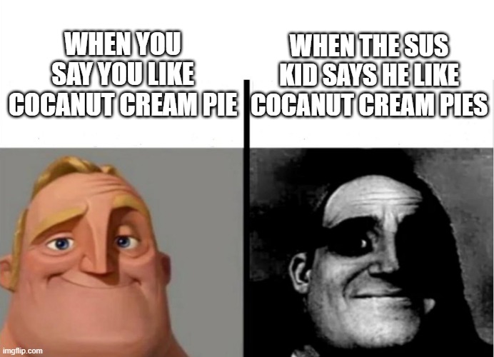 Teacher's Copy | WHEN YOU SAY YOU LIKE COCANUT CREAM PIE; WHEN THE SUS KID SAYS HE LIKE COCANUT CREAM PIES | image tagged in teacher's copy | made w/ Imgflip meme maker