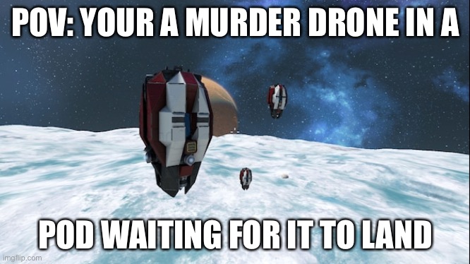 Murder drones but I missed the window way too far |  POV: YOUR A MURDER DRONE IN A; POD WAITING FOR IT TO LAND | image tagged in murder drones | made w/ Imgflip meme maker
