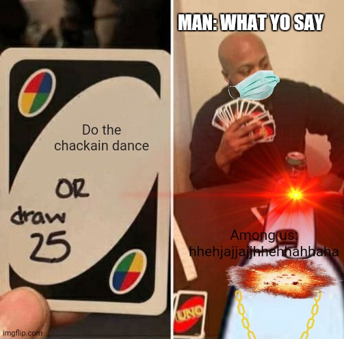 Uno sussy | MAN: WHAT YO SAY; Do the chackain dance; Among us: hhehjajjajjhhehhahhaha | image tagged in fun | made w/ Imgflip meme maker