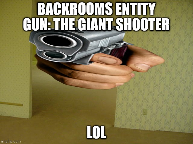 Backrooms new entity | BACKROOMS ENTITY GUN: THE GIANT SHOOTER; LOL | image tagged in the backrooms | made w/ Imgflip meme maker