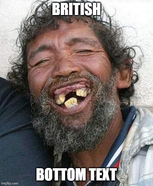 Bad teeth | BRITISH BOTTOM TEXT | image tagged in bad teeth | made w/ Imgflip meme maker