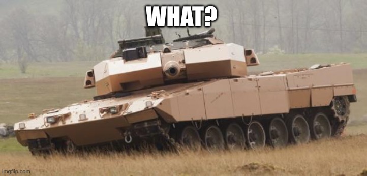 Challenger tank | WHAT? | image tagged in challenger tank | made w/ Imgflip meme maker