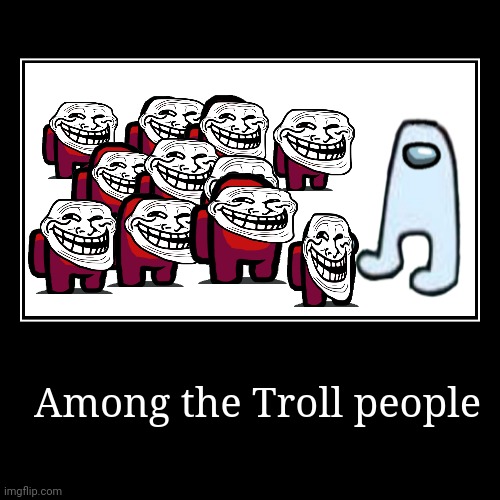 Among the TROLL people | image tagged in funny,demotivationals | made w/ Imgflip demotivational maker