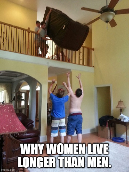 Why women live longer than men. | WHY WOMEN LIVE LONGER THAN MEN. | image tagged in why women live longer than men | made w/ Imgflip meme maker