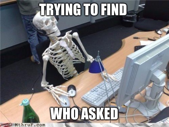 Waiting skeleton | TRYING TO FIND; WHO ASKED | image tagged in waiting skeleton | made w/ Imgflip meme maker