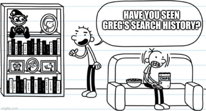 rodrick snitch | HAVE YOU SEEN GREG'S SEARCH HISTORY? | image tagged in rodrick snitch | made w/ Imgflip meme maker
