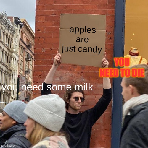 apples are just candy; YOU NEED TO DIE; you need some milk | image tagged in memes,guy holding cardboard sign | made w/ Imgflip meme maker