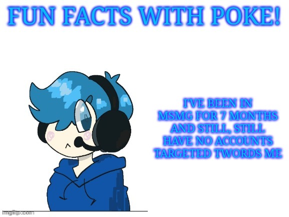 Fun facts with poke | I'VE BEEN IN MSMG FOR 7 MONTHS AND STILL, STILL HAVE NO ACCOUNTS TARGETED TWORDS ME | image tagged in fun facts with poke | made w/ Imgflip meme maker