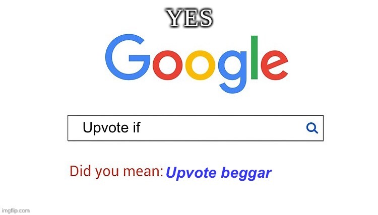 YES | image tagged in did you mean upvote beggar | made w/ Imgflip meme maker