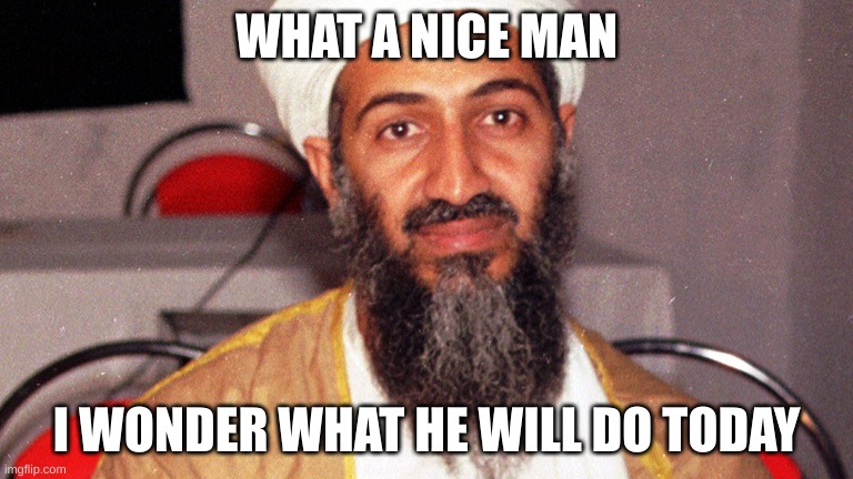 imagination, bombing every nation | WHAT A NICE MAN; I WONDER WHAT HE WILL DO TODAY | image tagged in osama bin ladin | made w/ Imgflip meme maker