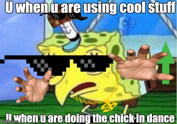 Chick in cool dance | U when u are using cool stuff; U when u are doing the chick in dance | image tagged in memes,mocking spongebob | made w/ Imgflip meme maker