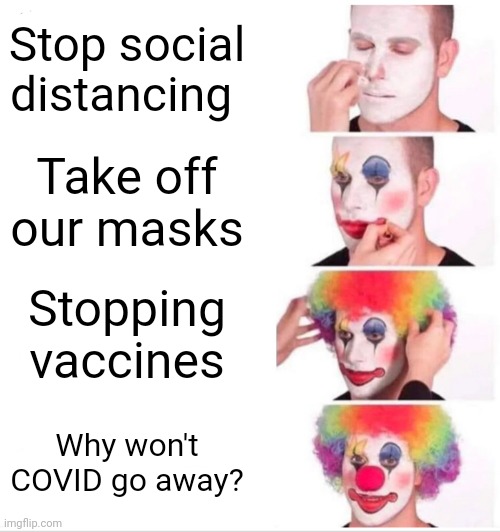 COVID catastrophe | Stop social distancing; Take off our masks; Stopping vaccines; Why won't COVID go away? | image tagged in memes,clown applying makeup | made w/ Imgflip meme maker