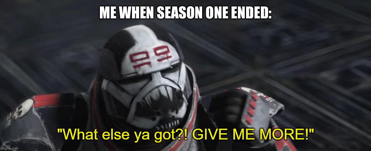 What else ya got?! GIVE ME MORE! | ME WHEN SEASON ONE ENDED: | image tagged in what else ya got give me more | made w/ Imgflip meme maker