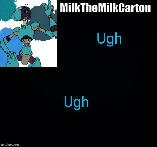 MilktheMilkCarton but he's no longer simping for a robot | Ugh; Ugh | image tagged in milkthemilkcarton but he's simping for a robot | made w/ Imgflip meme maker