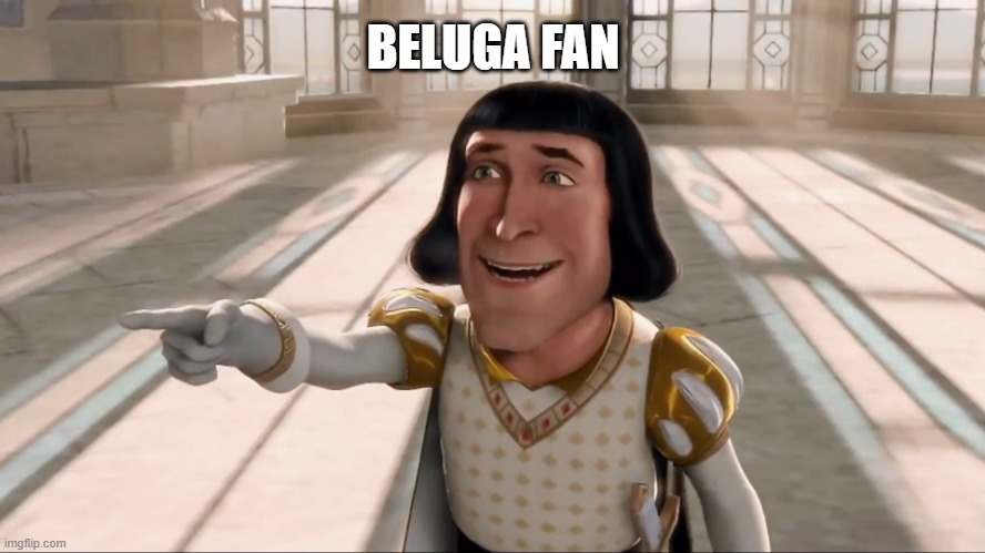 Farquaad Pointing | BELUGA FAN | image tagged in farquaad pointing | made w/ Imgflip meme maker