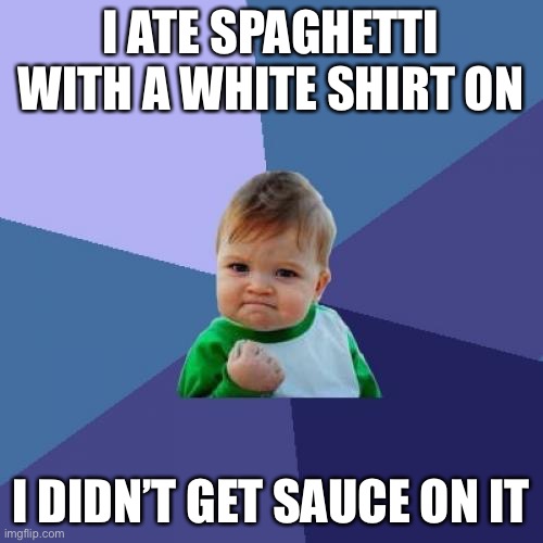 It’s True | I ATE SPAGHETTI WITH A WHITE SHIRT ON; I DIDN’T GET SAUCE ON IT | image tagged in memes,success kid,yay,accomplishment,noice | made w/ Imgflip meme maker