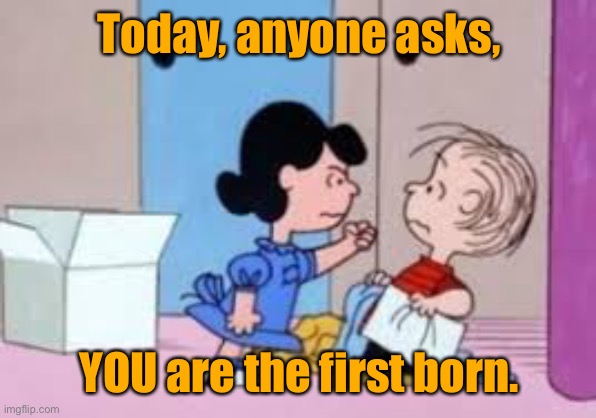 Today, anyone asks, YOU are the first born. | made w/ Imgflip meme maker