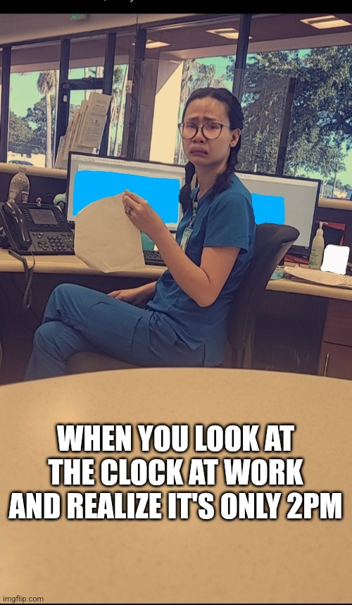 Sad at work | WHEN YOU LOOK AT THE CLOCK AT WORK AND REALIZE IT'S ONLY 2PM | image tagged in funny memes,work sucks | made w/ Imgflip meme maker