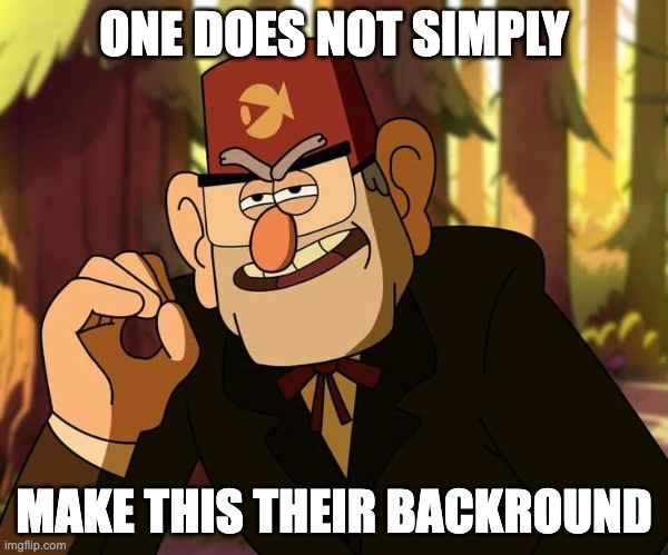 yes | ONE DOES NOT SIMPLY; MAKE THIS THEIR BACKROUND | image tagged in one does not simply stan pines | made w/ Imgflip meme maker