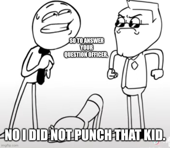 SO TO ANSWER YOUR QUESTION OFFICER, NO I DID NOT PUNCH THAT KID. | made w/ Imgflip meme maker